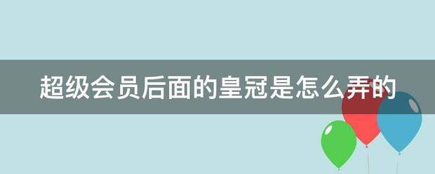 皇冠会员如何申请_超级会员后面来自的皇冠是怎么弄的